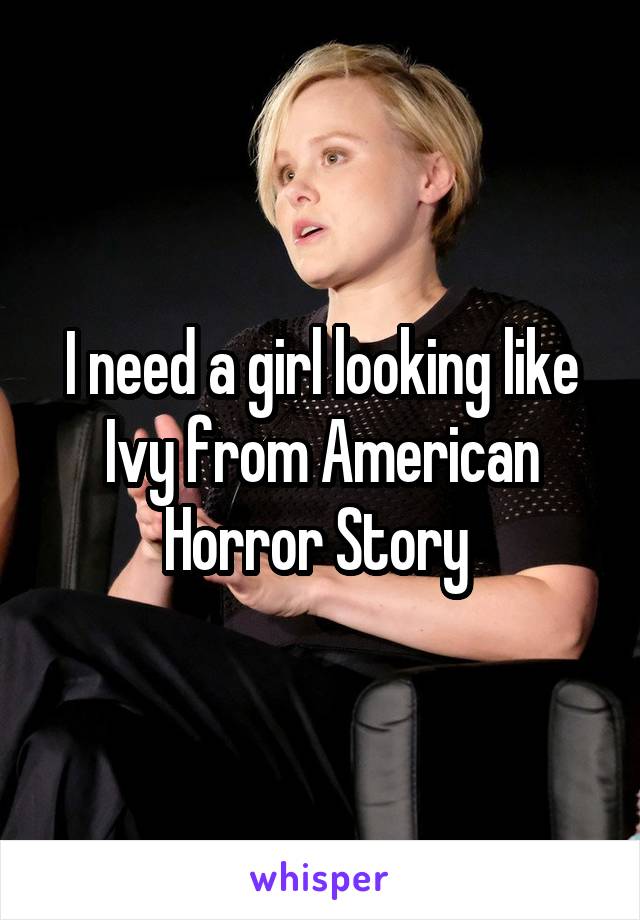 I need a girl looking like Ivy from American Horror Story 