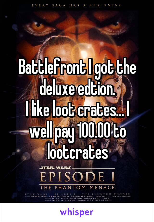 Battlefront I got the deluxe edtion.
I like loot crates... I well pay 100.00 to lootcrates