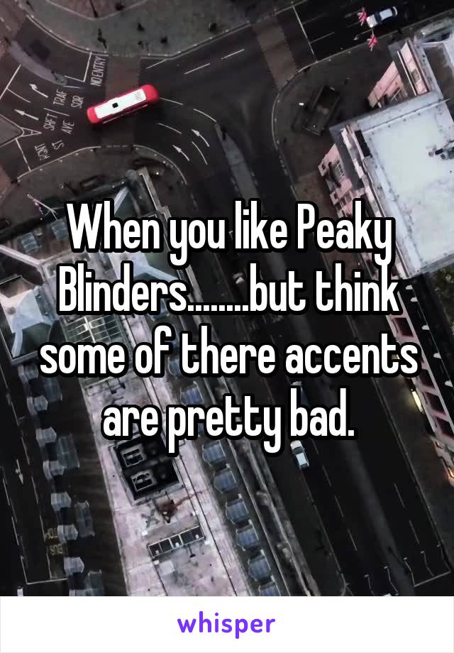 When you like Peaky Blinders........but think some of there accents are pretty bad.