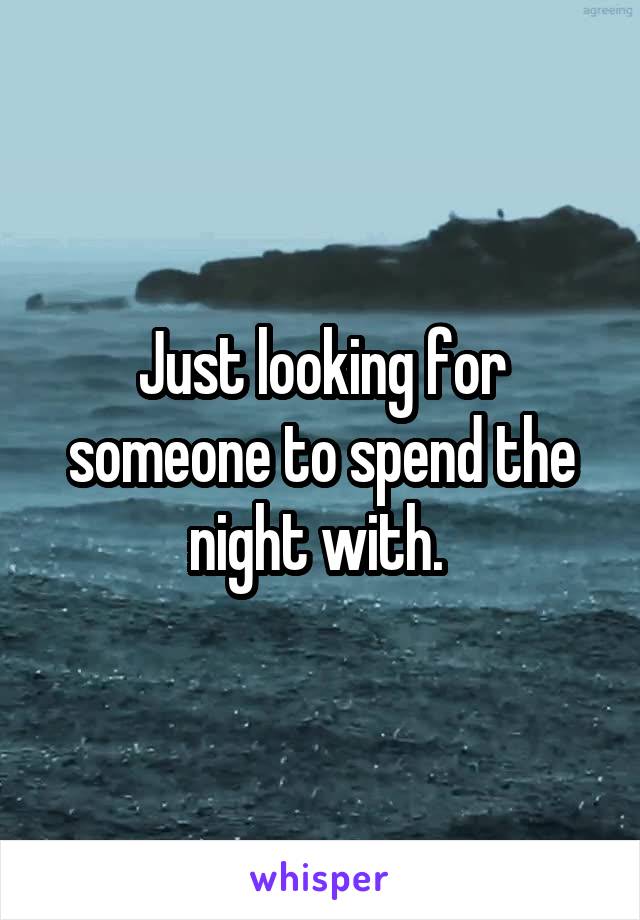 Just looking for someone to spend the night with. 