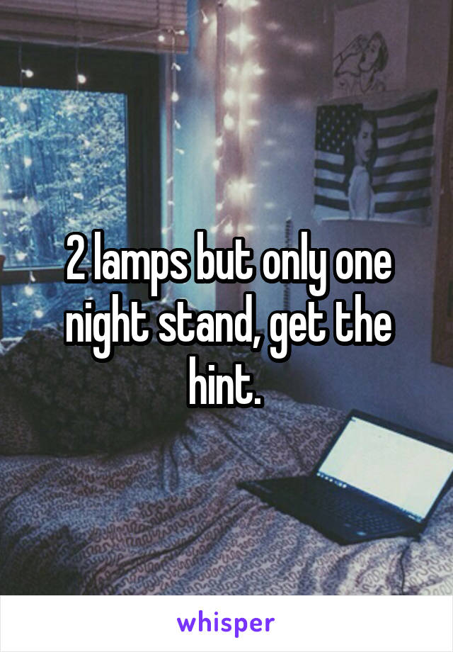 2 lamps but only one night stand, get the hint. 