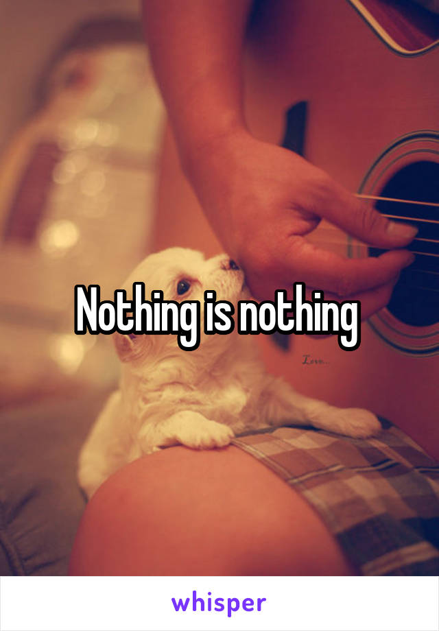 Nothing is nothing 