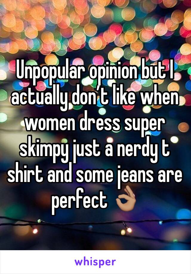 Unpopular opinion but I actually don’t like when women dress super skimpy just a nerdy t shirt and some jeans are perfect 👌🏽 