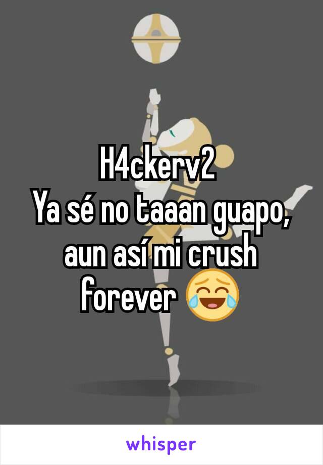 H4ckerv2 
Ya sé no taaan guapo, aun así mi crush forever 😂