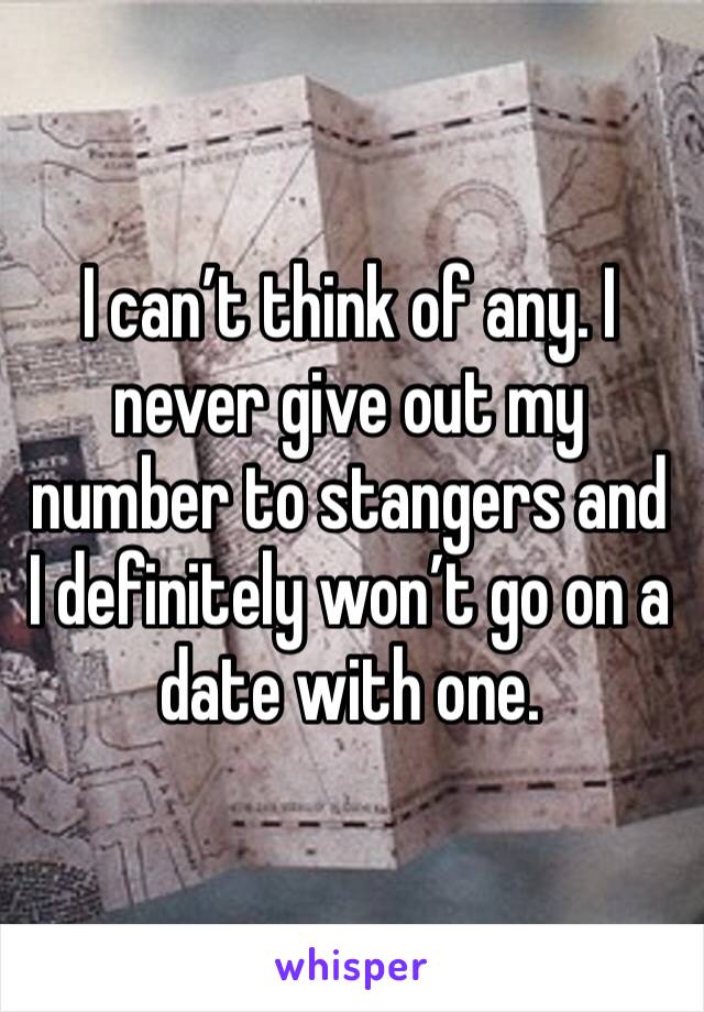 I can’t think of any. I never give out my number to stangers and I definitely won’t go on a date with one.