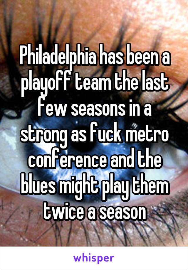 Philadelphia has been a playoff team the last few seasons in a strong as fuck metro conference and the blues might play them twice a season