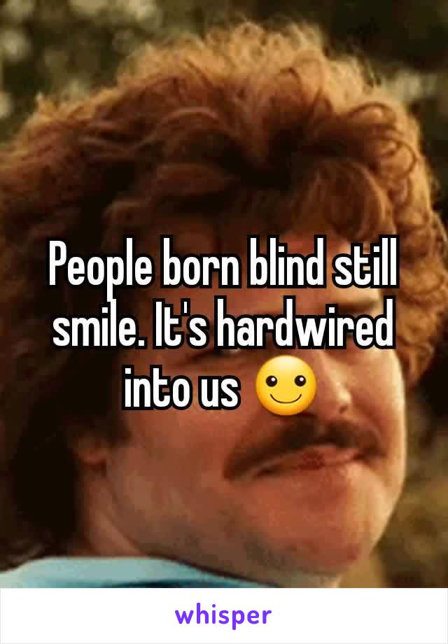 People born blind still smile. It's hardwired into us ☺️