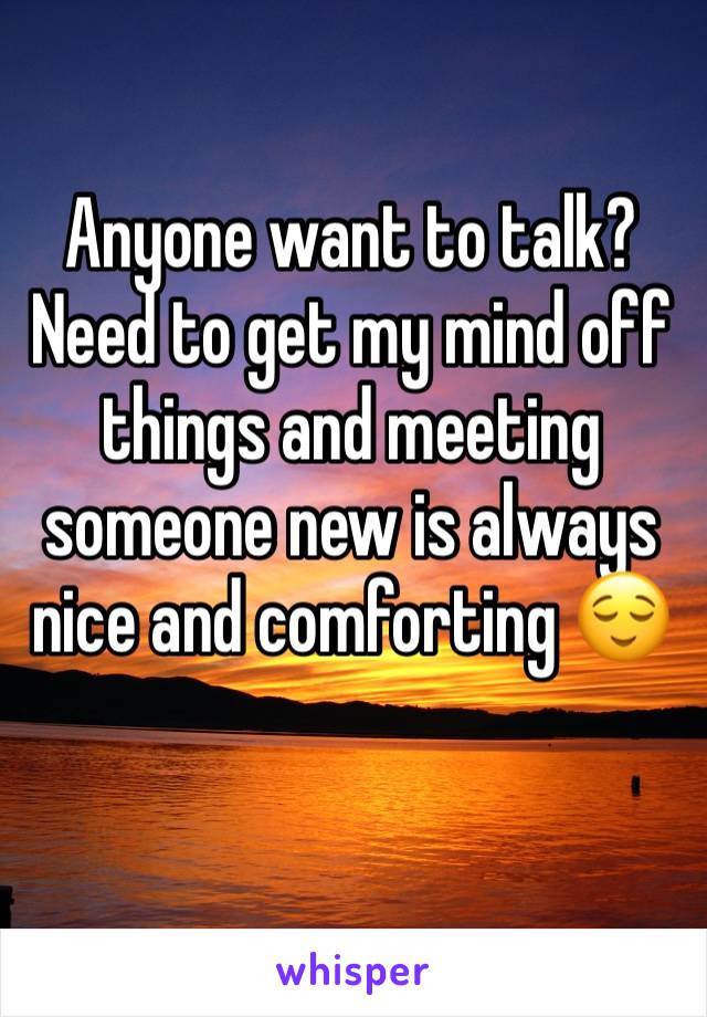 Anyone want to talk? Need to get my mind off things and meeting someone new is always nice and comforting 😌