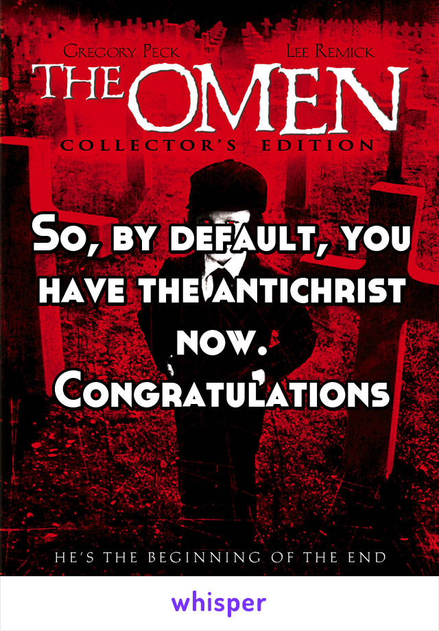 So, by default, you have the antichrist now.
Congratulations