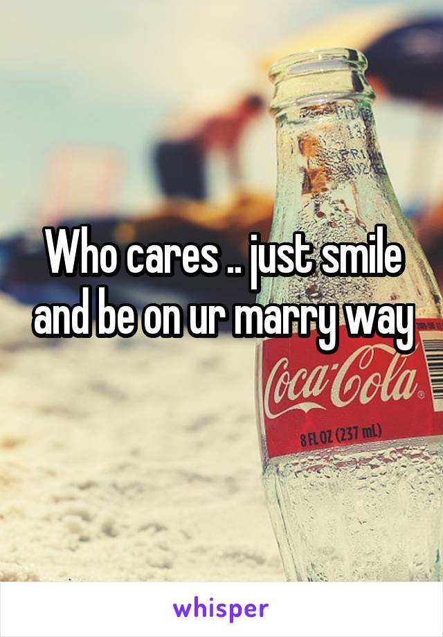 Who cares .. just smile and be on ur marry way 