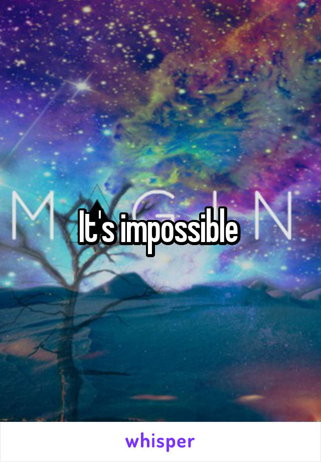 It's impossible 
