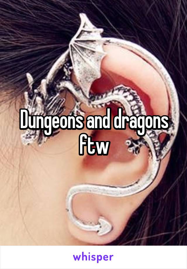 Dungeons and dragons ftw