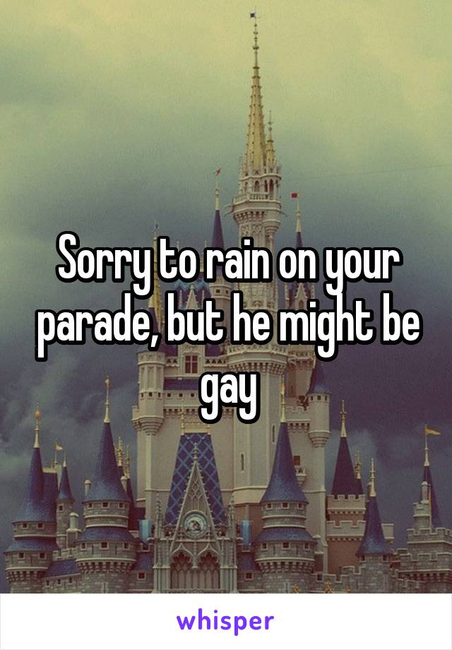 Sorry to rain on your parade, but he might be gay