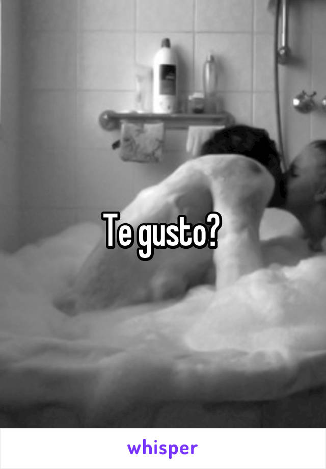 Te gusto? 