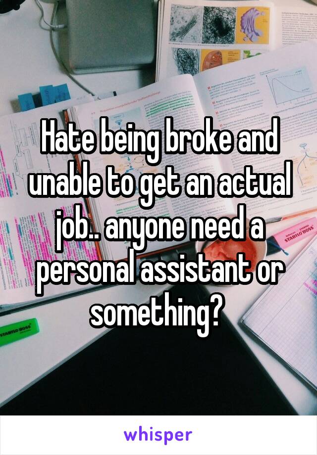 Hate being broke and unable to get an actual job.. anyone need a personal assistant or something? 