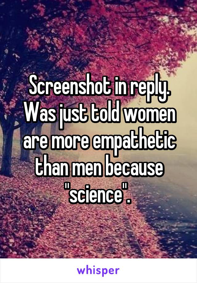  Screenshot in reply. 
Was just told women are more empathetic than men because "science". 