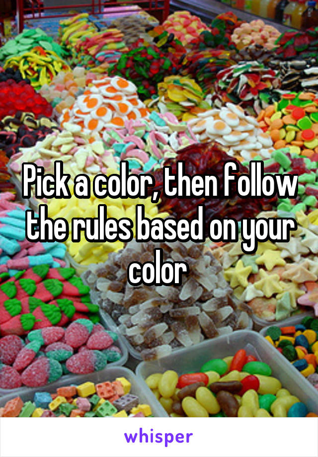 Pick a color, then follow the rules based on your color 