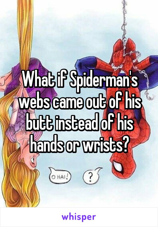 What if Spiderman's webs came out of his butt instead of his hands or wrists?