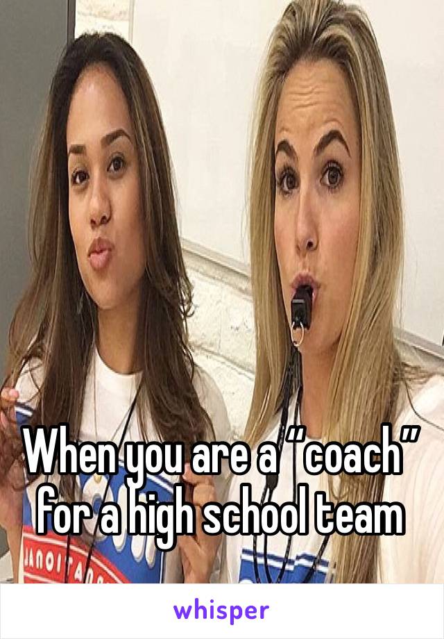 When you are a “coach” for a high school team