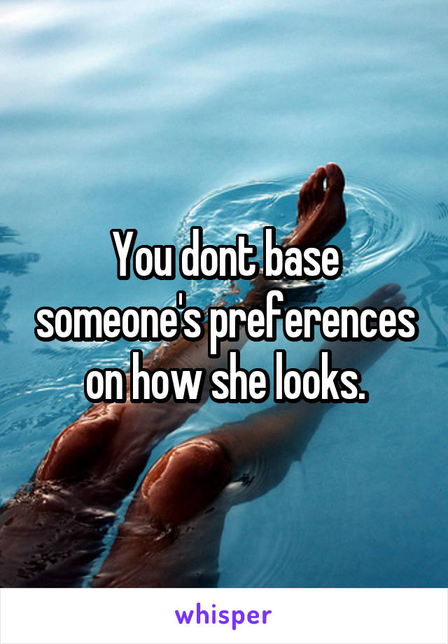 You dont base someone's preferences on how she looks.