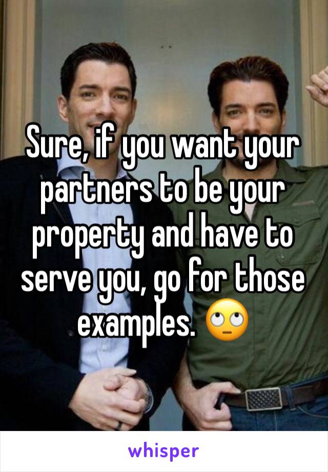 Sure, if you want your partners to be your property and have to serve you, go for those examples. 🙄