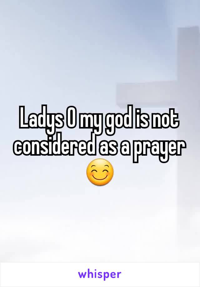 Ladys O my god is not considered as a prayer😊