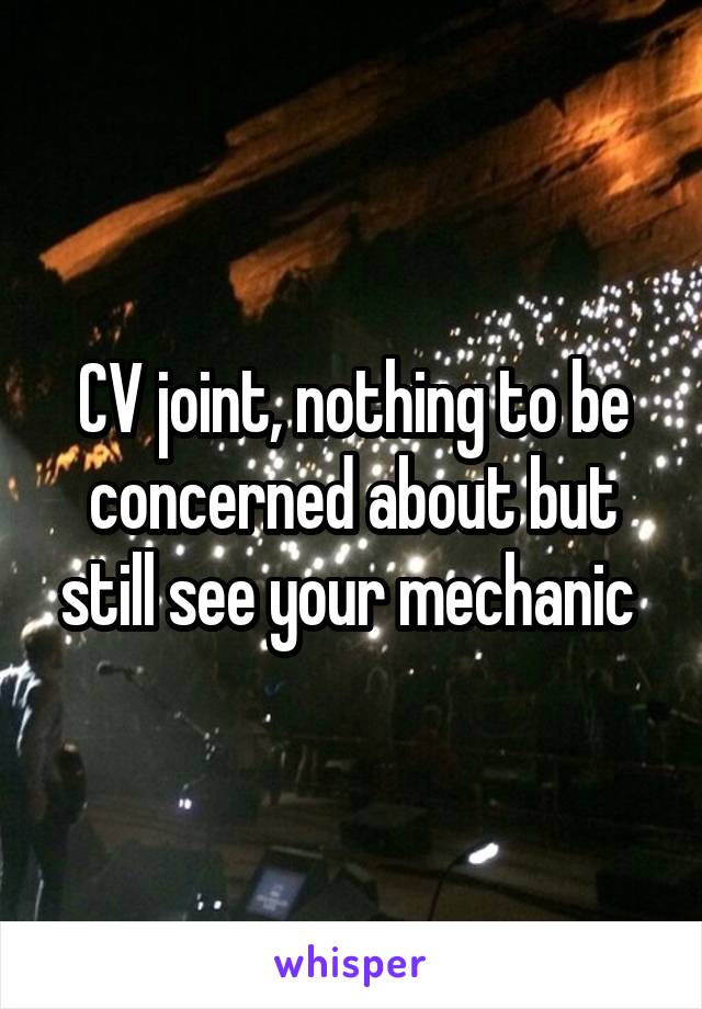 CV joint, nothing to be concerned about but still see your mechanic 