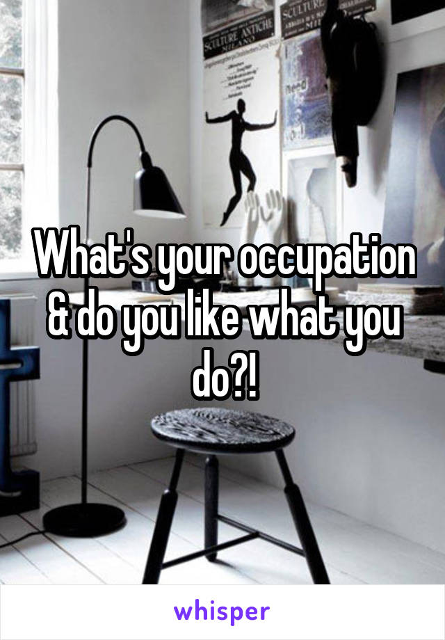 What's your occupation & do you like what you do?!