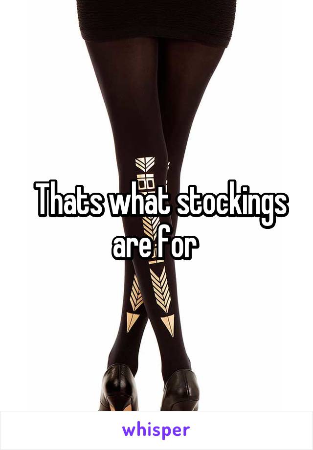  Thats what stockings are for 