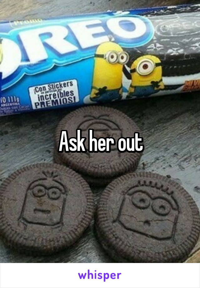 Ask her out