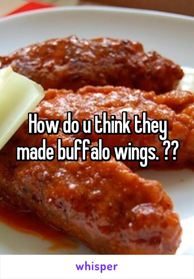 How do u think they made buffalo wings. 😒😒