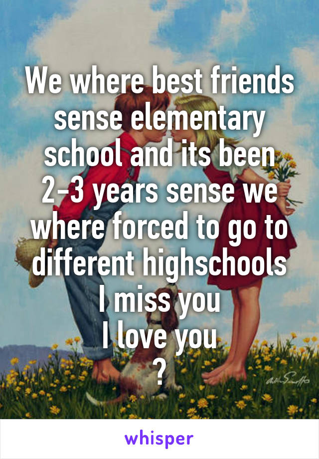 We where best friends sense elementary school and its been 2-3 years sense we where forced to go to different highschools
I miss you
I love you
💜