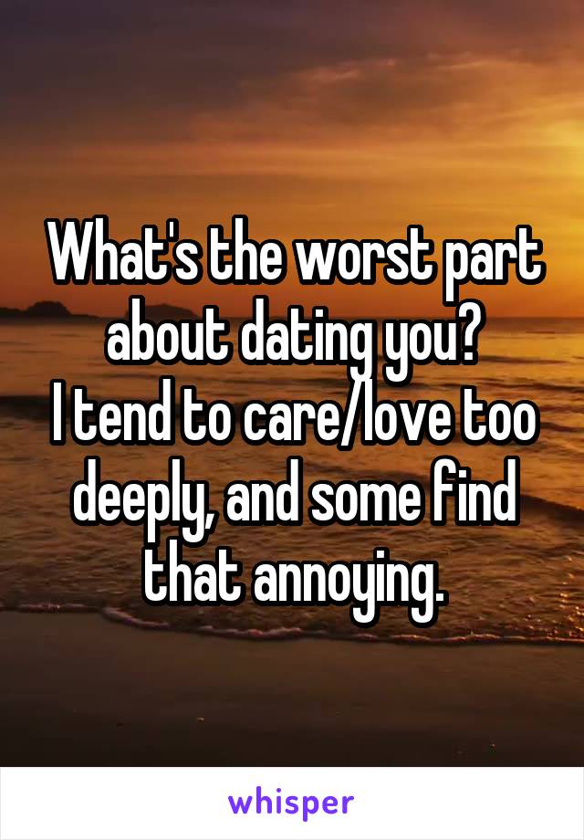 What's the worst part about dating you?
I tend to care/love too deeply, and some find that annoying.