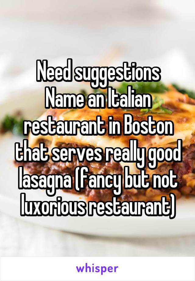 Need suggestions
Name an Italian restaurant in Boston that serves really good lasagna (fancy but not luxorious restaurant)