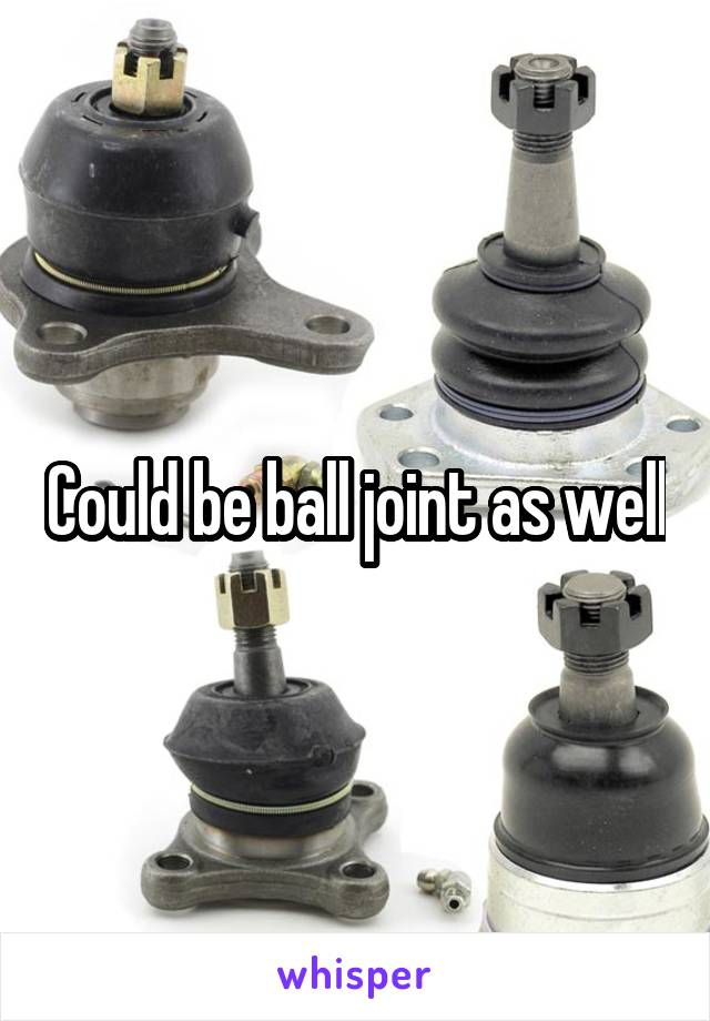 Could be ball joint as well