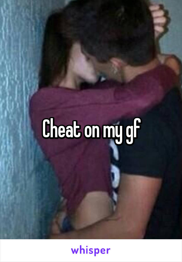 Cheat on my gf