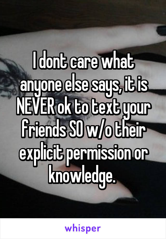 I dont care what anyone else says, it is NEVER ok to text your friends SO w/o their explicit permission or knowledge. 