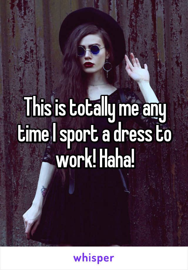 This is totally me any time I sport a dress to work! Haha!