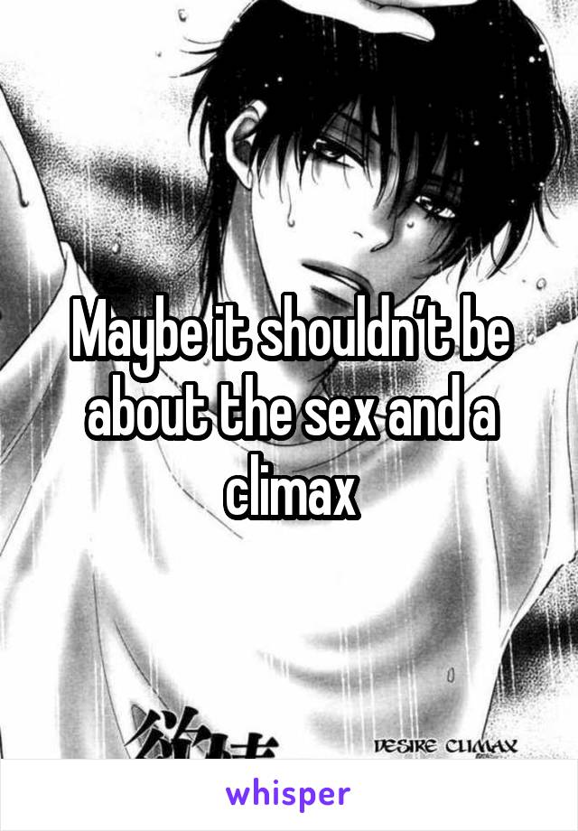 Maybe it shouldn’t be about the sex and a climax