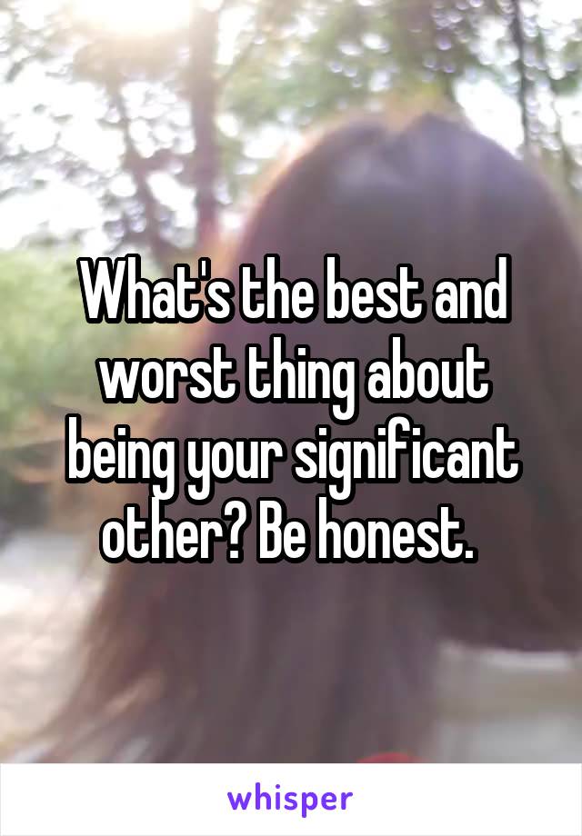 What's the best and worst thing about being your significant other? Be honest. 