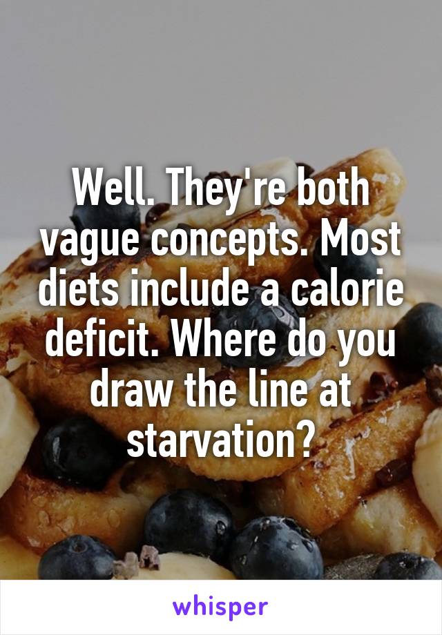 Well. They're both vague concepts. Most diets include a calorie deficit. Where do you draw the line at starvation?