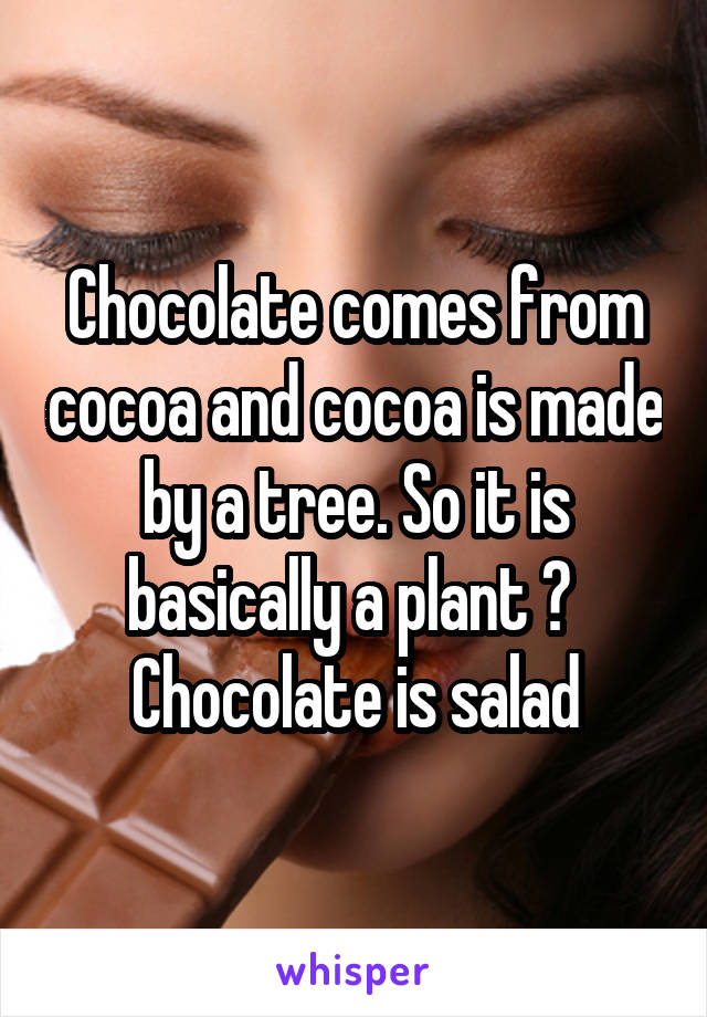 Chocolate comes from cocoa and cocoa is made by a tree. So it is basically a plant 🌱 
Chocolate is salad