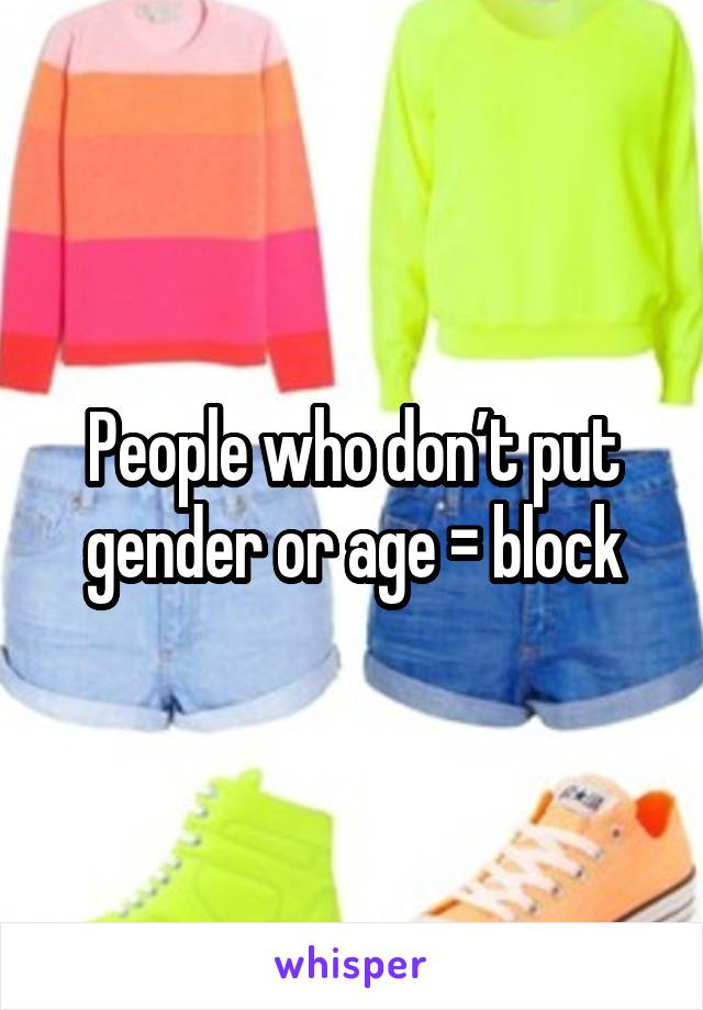 People who don’t put gender or age = block