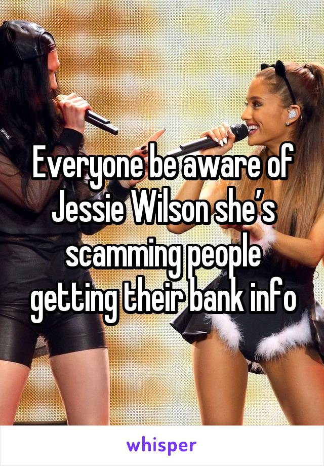 Everyone be aware of Jessie Wilson she’s scamming people getting their bank info