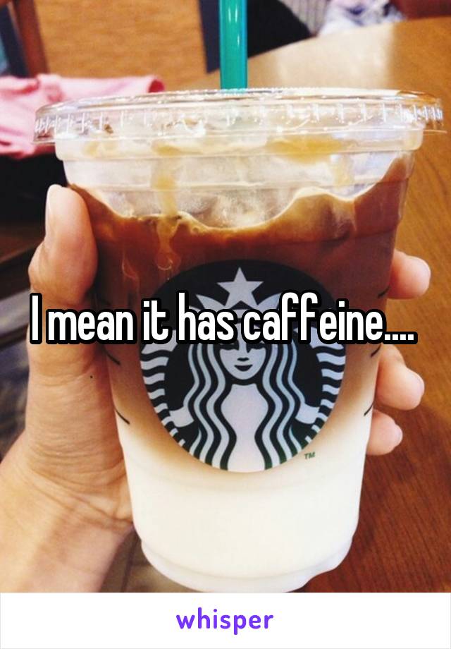 I mean it has caffeine.... 