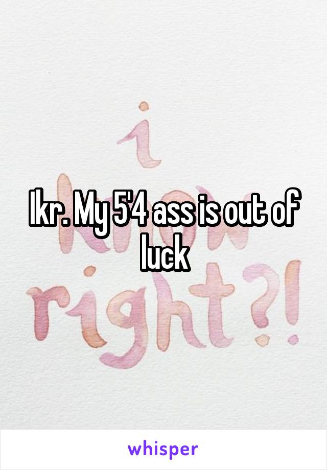 Ikr. My 5'4 ass is out of luck