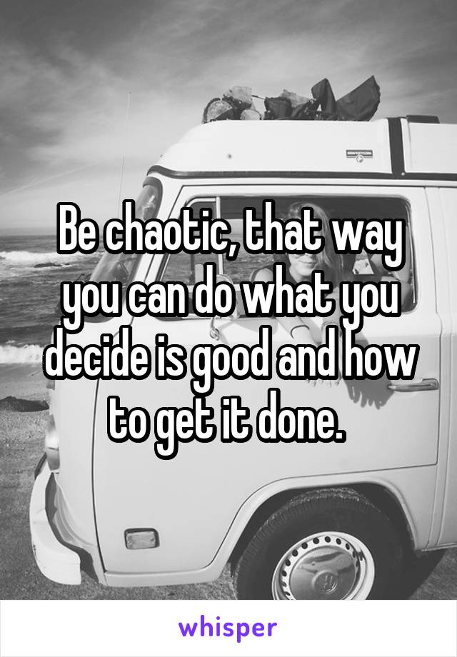 Be chaotic, that way you can do what you decide is good and how to get it done. 