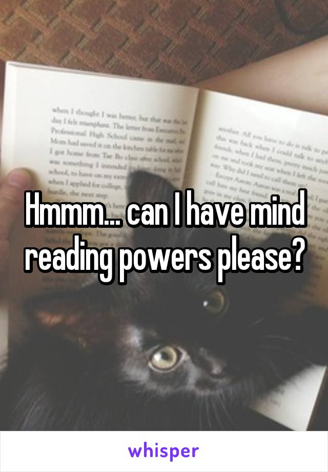 Hmmm... can I have mind reading powers please?