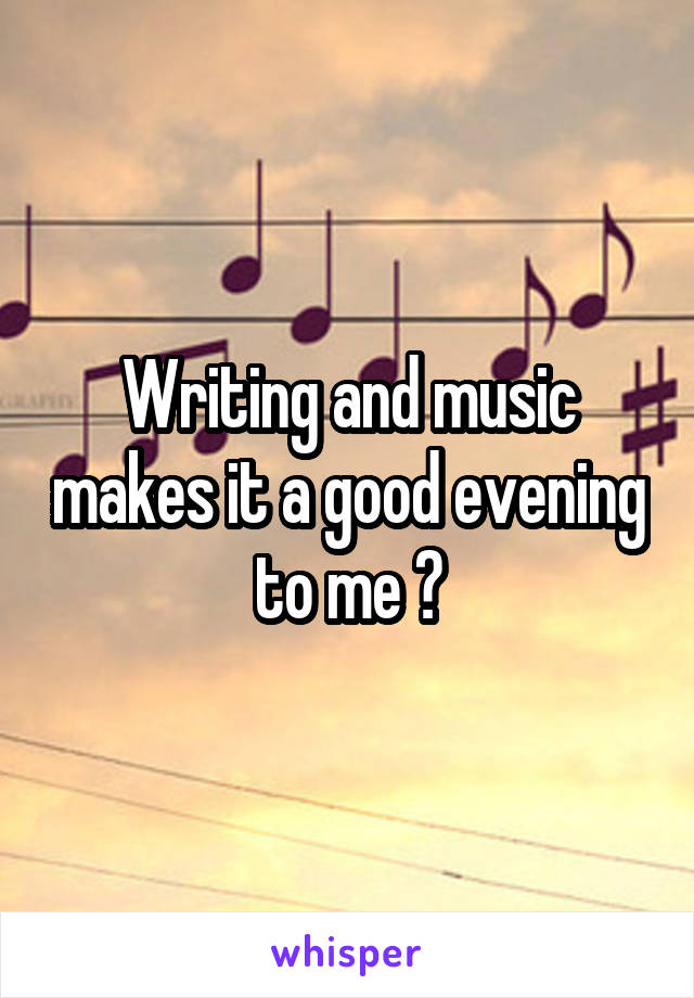 Writing and music makes it a good evening to me 😁