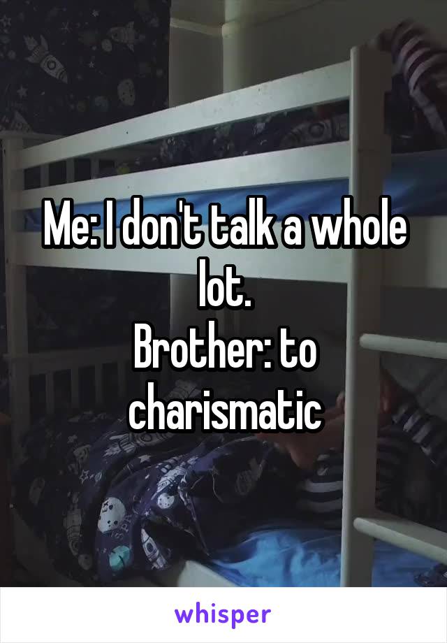 Me: I don't talk a whole lot.
Brother: to charismatic